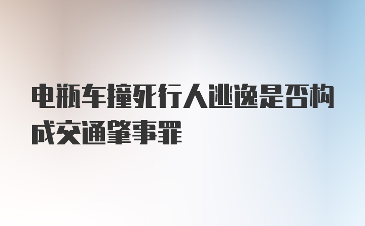 电瓶车撞死行人逃逸是否构成交通肇事罪