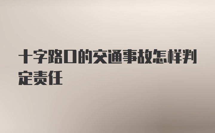 十字路口的交通事故怎样判定责任