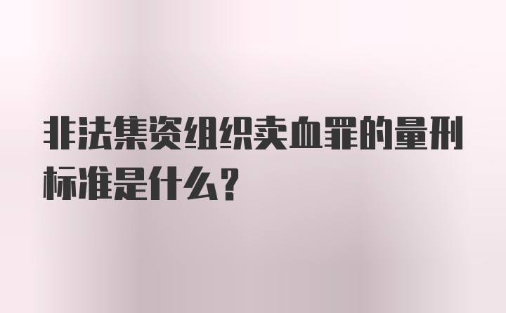 非法集资组织卖血罪的量刑标准是什么？