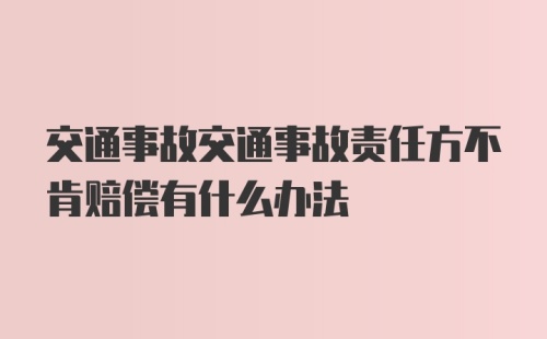 交通事故交通事故责任方不肯赔偿有什么办法