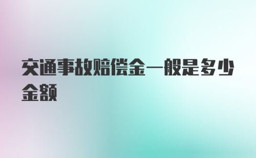 交通事故赔偿金一般是多少金额