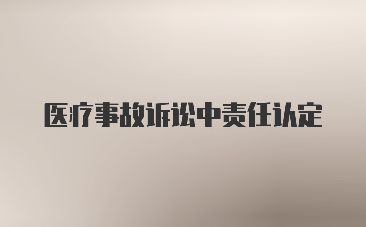 医疗事故诉讼中责任认定