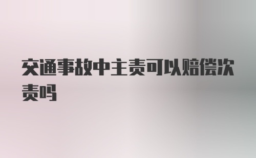 交通事故中主责可以赔偿次责吗