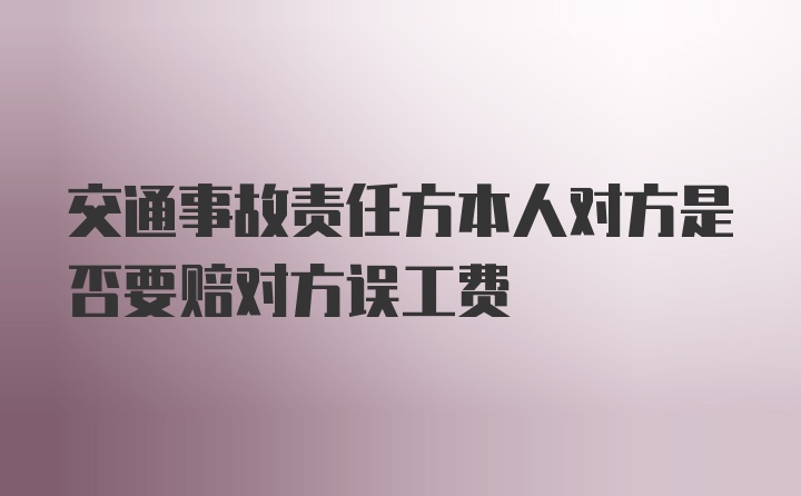 交通事故责任方本人对方是否要赔对方误工费