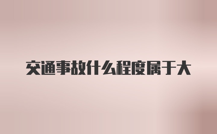 交通事故什么程度属于大