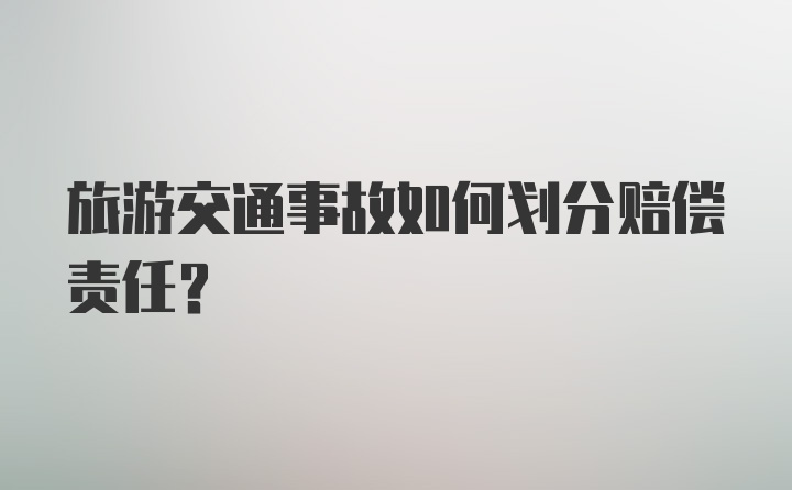 旅游交通事故如何划分赔偿责任？