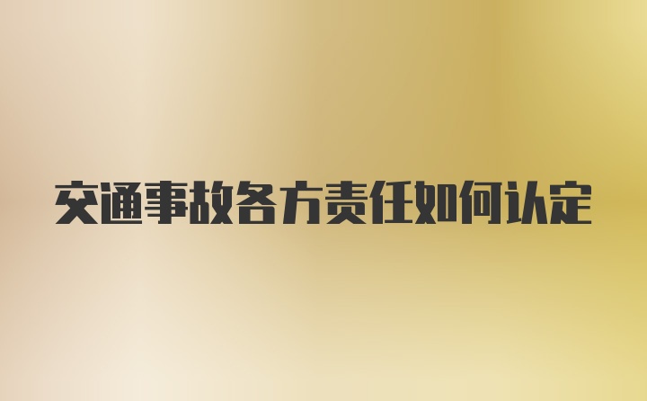 交通事故各方责任如何认定