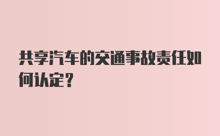 共享汽车的交通事故责任如何认定？