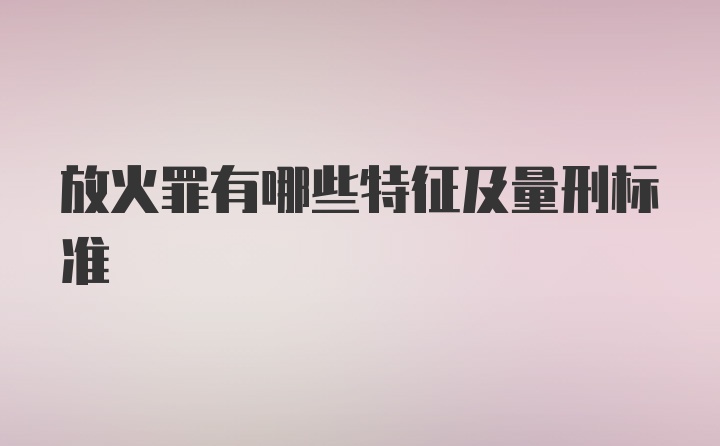 放火罪有哪些特征及量刑标准