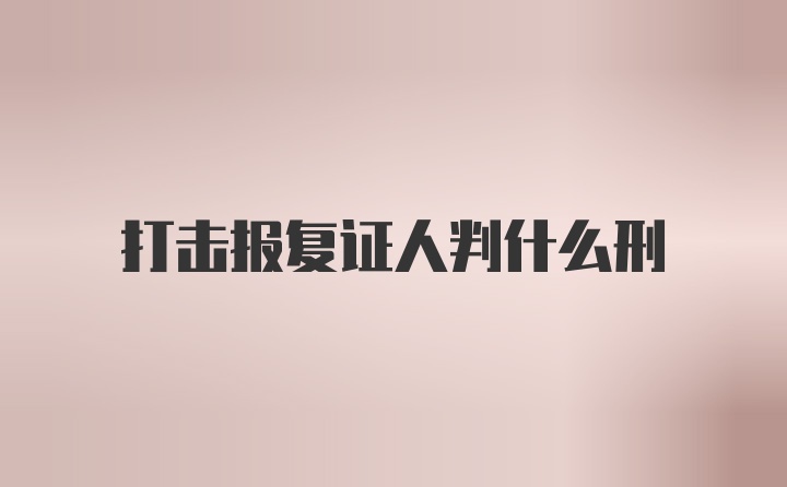 打击报复证人判什么刑