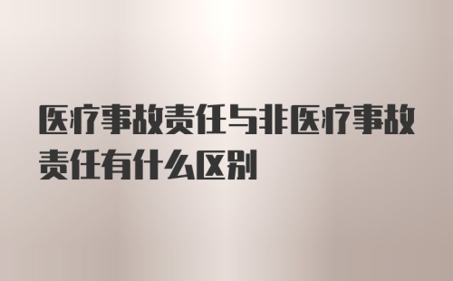 医疗事故责任与非医疗事故责任有什么区别