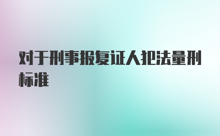 对于刑事报复证人犯法量刑标准