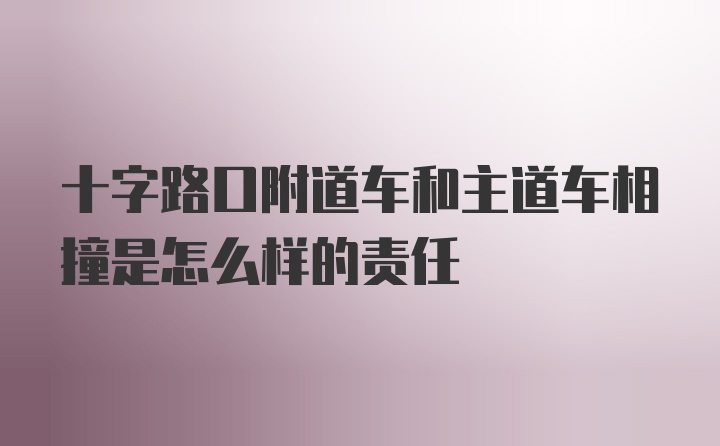 十字路口附道车和主道车相撞是怎么样的责任