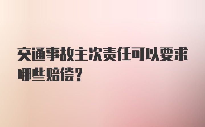 交通事故主次责任可以要求哪些赔偿？