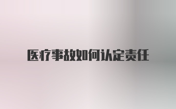 医疗事故如何认定责任