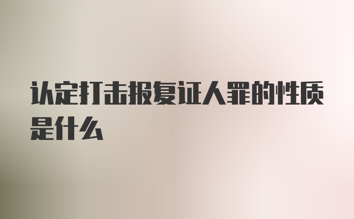 认定打击报复证人罪的性质是什么