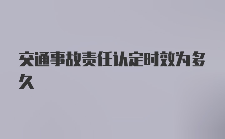 交通事故责任认定时效为多久