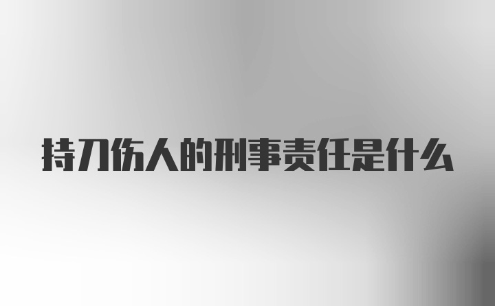 持刀伤人的刑事责任是什么