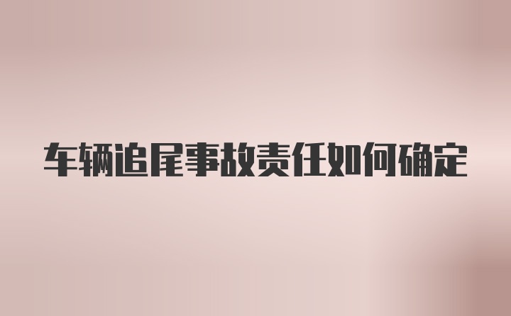 车辆追尾事故责任如何确定