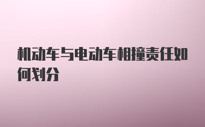 机动车与电动车相撞责任如何划分