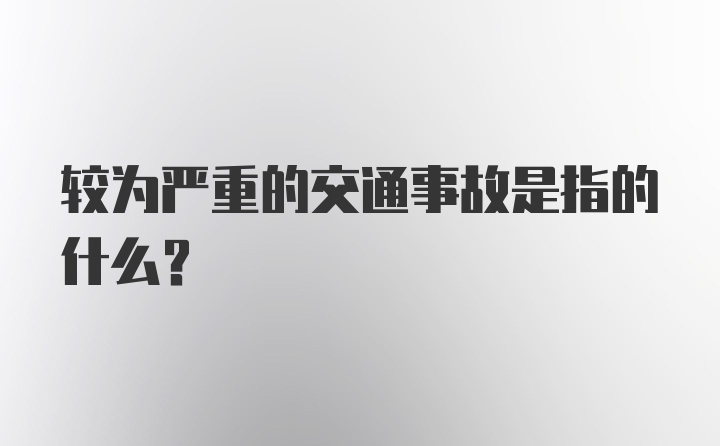 较为严重的交通事故是指的什么？