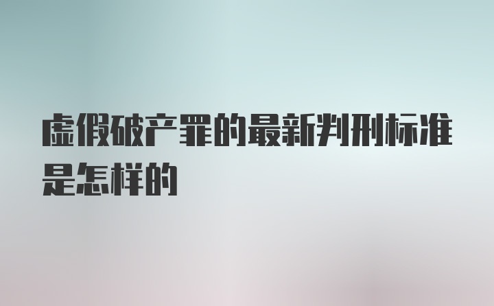 虚假破产罪的最新判刑标准是怎样的