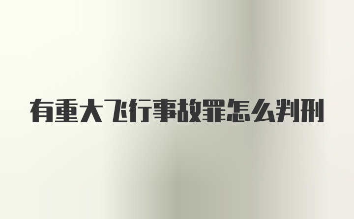 有重大飞行事故罪怎么判刑