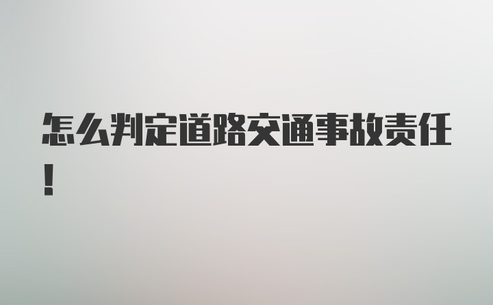 怎么判定道路交通事故责任！