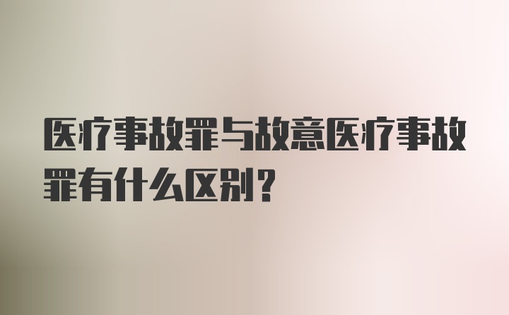 医疗事故罪与故意医疗事故罪有什么区别？