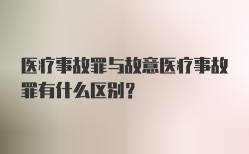 医疗事故罪与故意医疗事故罪有什么区别？