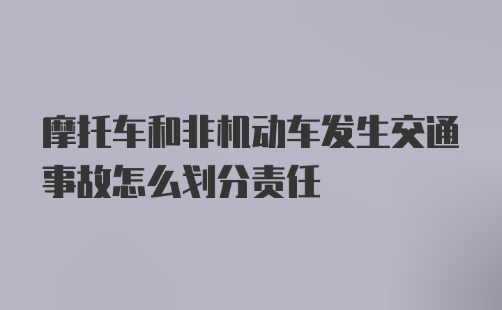 摩托车和非机动车发生交通事故怎么划分责任