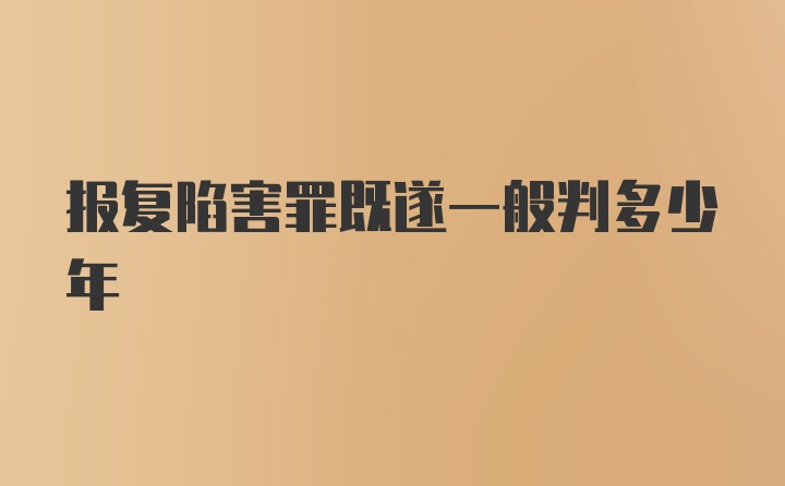 报复陷害罪既遂一般判多少年