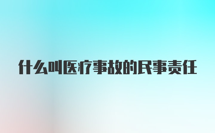 什么叫医疗事故的民事责任