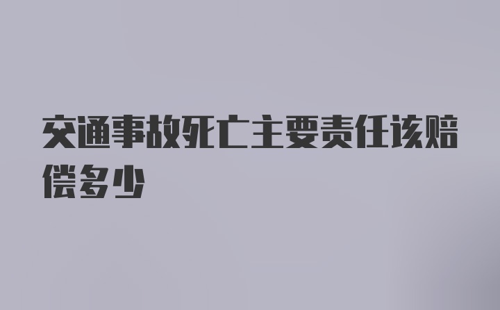 交通事故死亡主要责任该赔偿多少