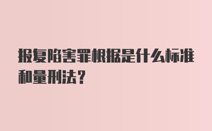 报复陷害罪根据是什么标准和量刑法？