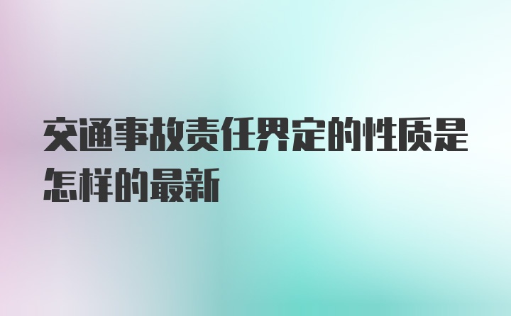 交通事故责任界定的性质是怎样的最新