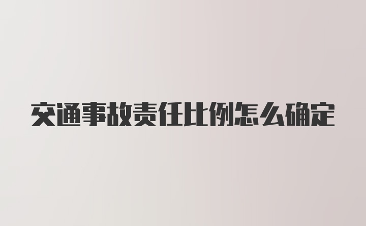 交通事故责任比例怎么确定