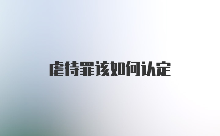 虐待罪该如何认定