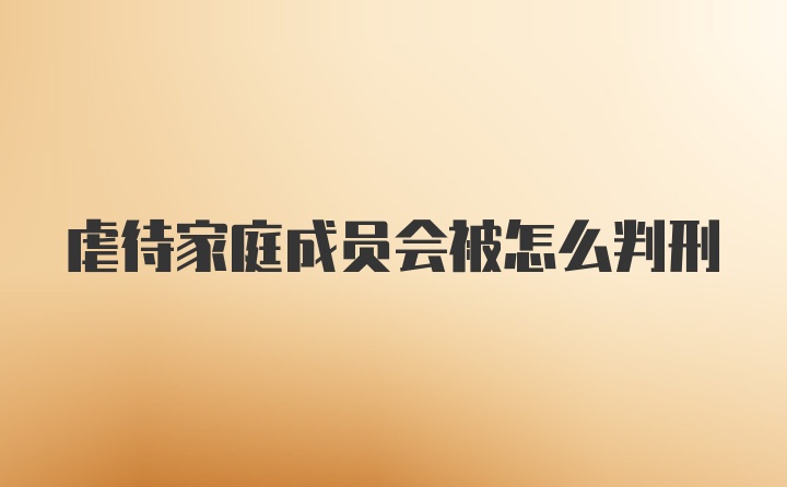 虐待家庭成员会被怎么判刑