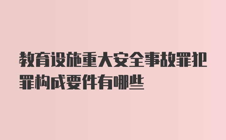 教育设施重大安全事故罪犯罪构成要件有哪些