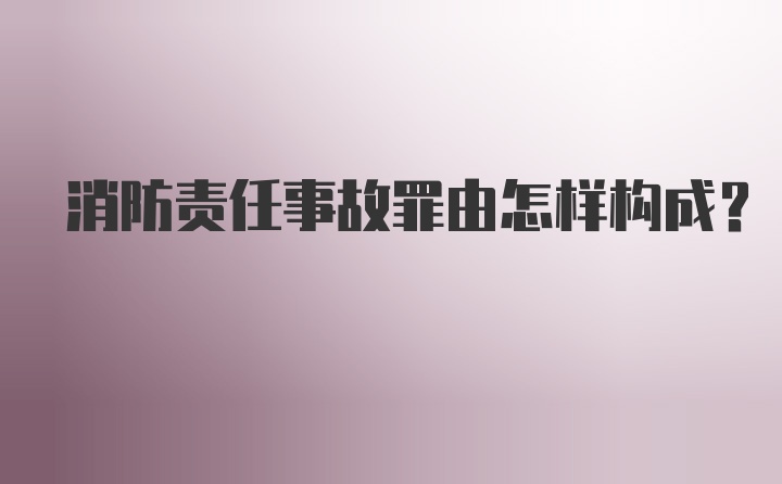 消防责任事故罪由怎样构成?