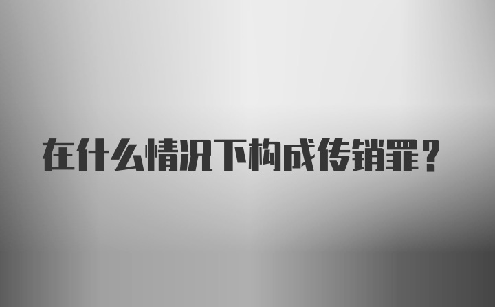 在什么情况下构成传销罪？