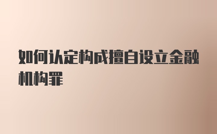 如何认定构成擅自设立金融机构罪