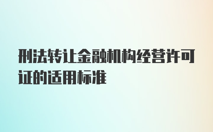 刑法转让金融机构经营许可证的适用标准