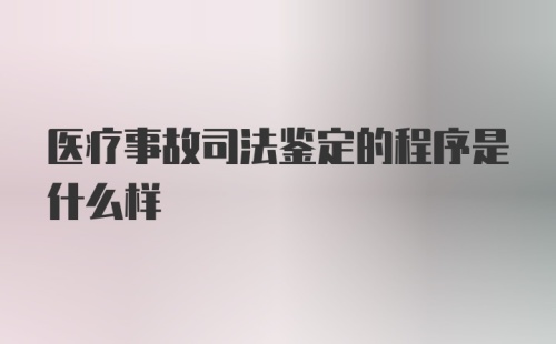 医疗事故司法鉴定的程序是什么样