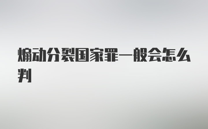 煽动分裂国家罪一般会怎么判