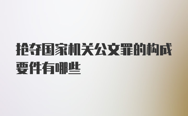 抢夺国家机关公文罪的构成要件有哪些