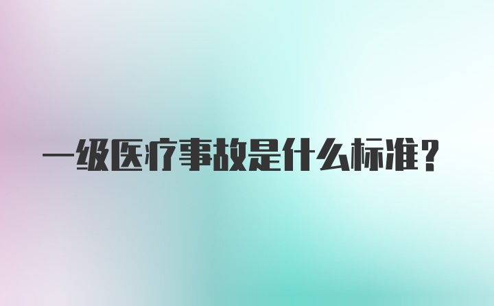 一级医疗事故是什么标准？