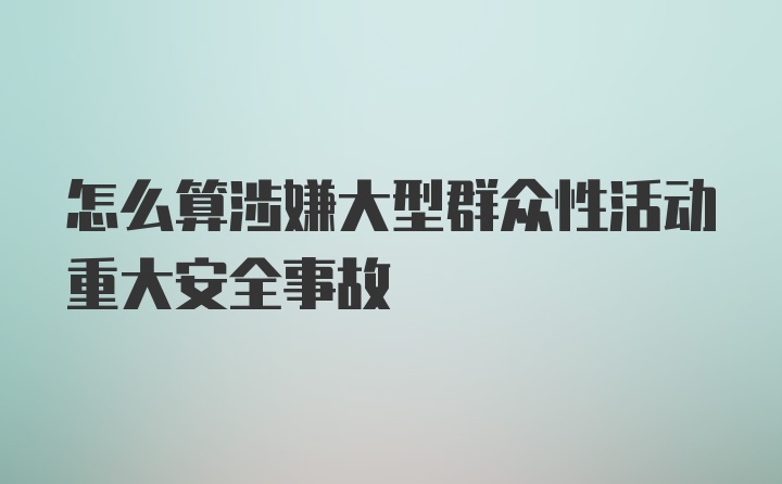 怎么算涉嫌大型群众性活动重大安全事故