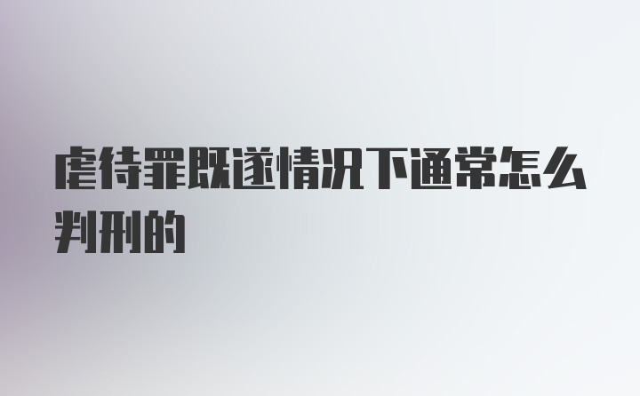 虐待罪既遂情况下通常怎么判刑的